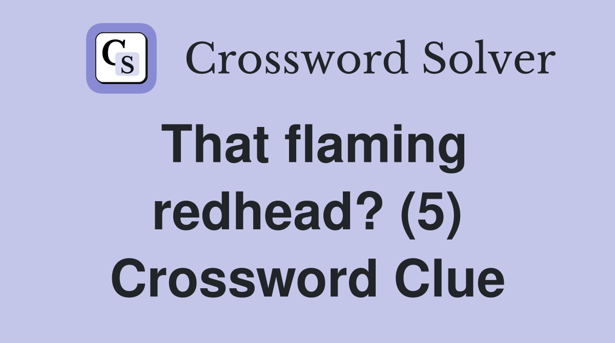 That flaming redhead? (5) Crossword Clue