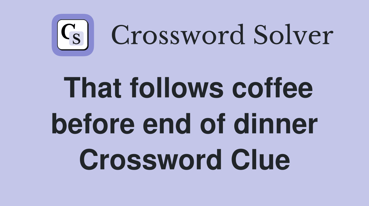 That follows coffee before end of dinner Crossword Clue