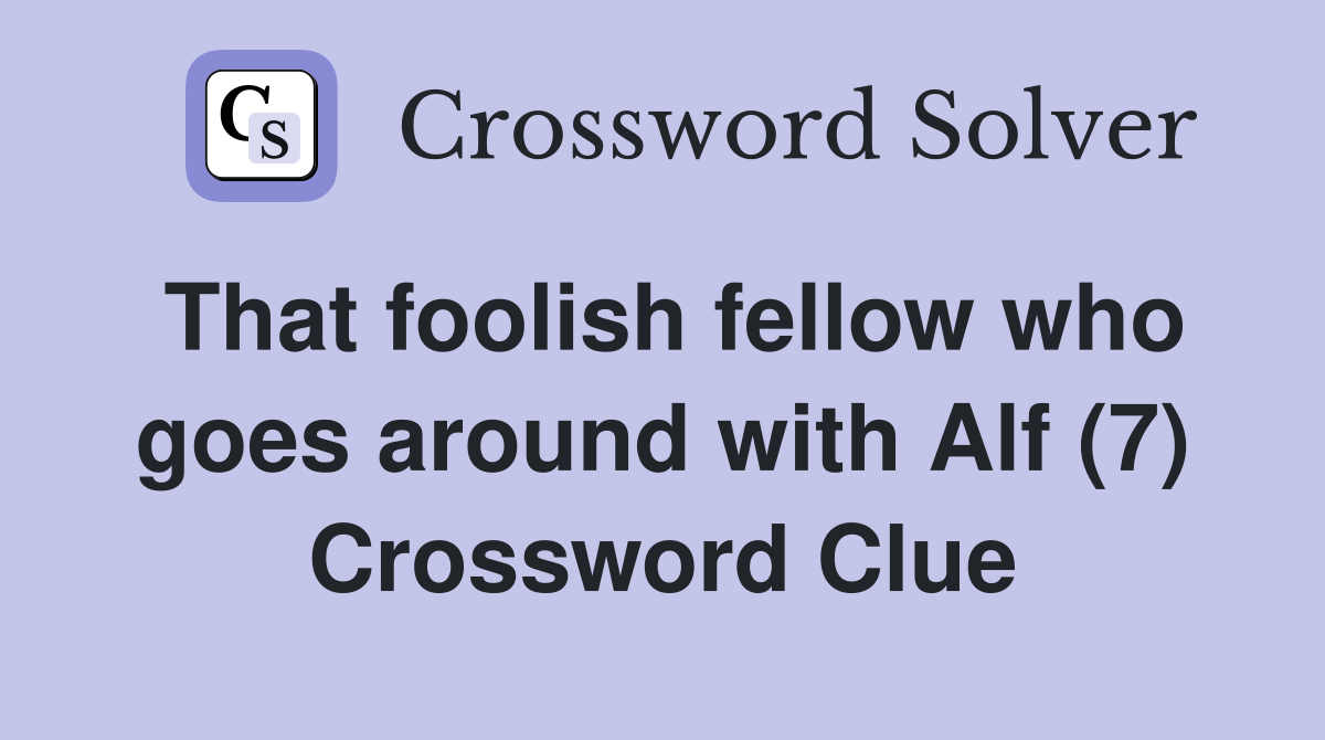 That foolish fellow who goes around with Alf (7) Crossword Clue