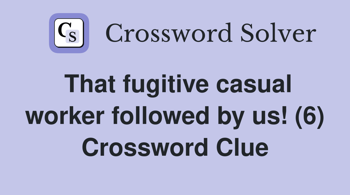 That fugitive casual worker followed by us! (6) Crossword Clue