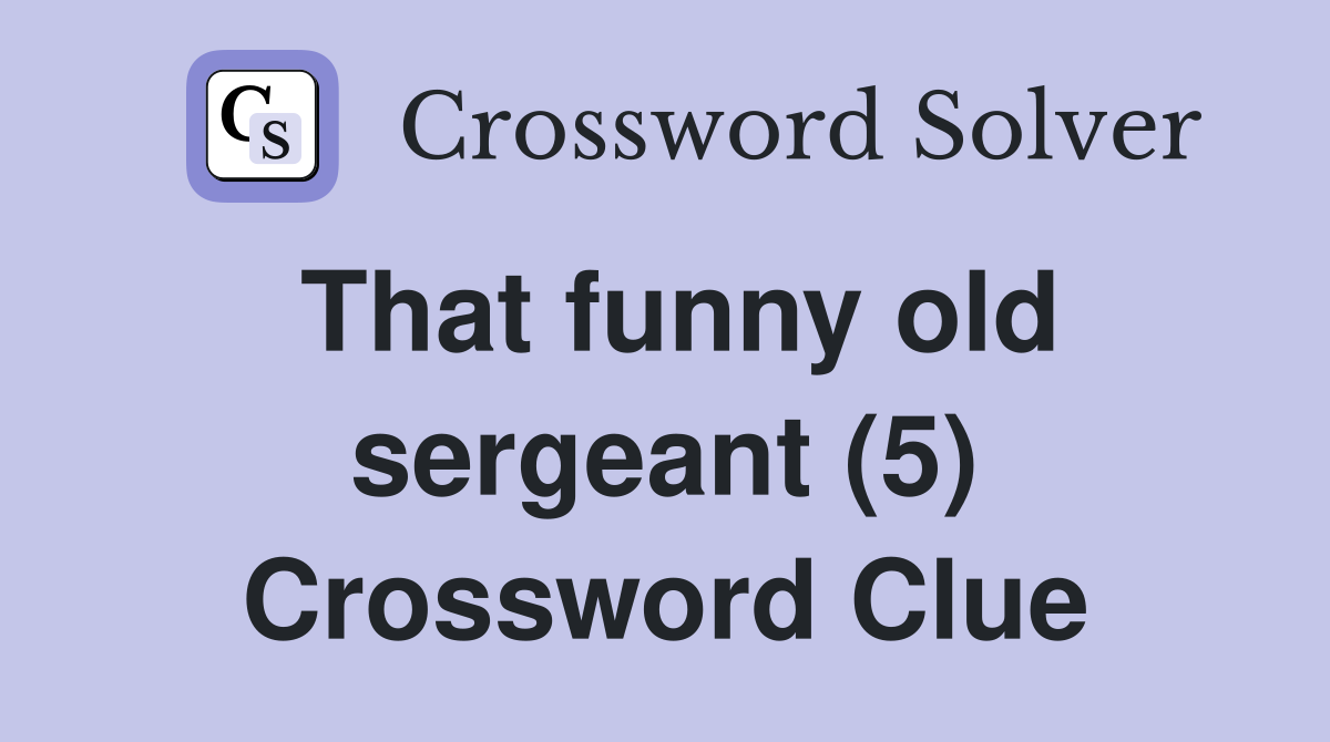 That funny old sergeant (5) Crossword Clue