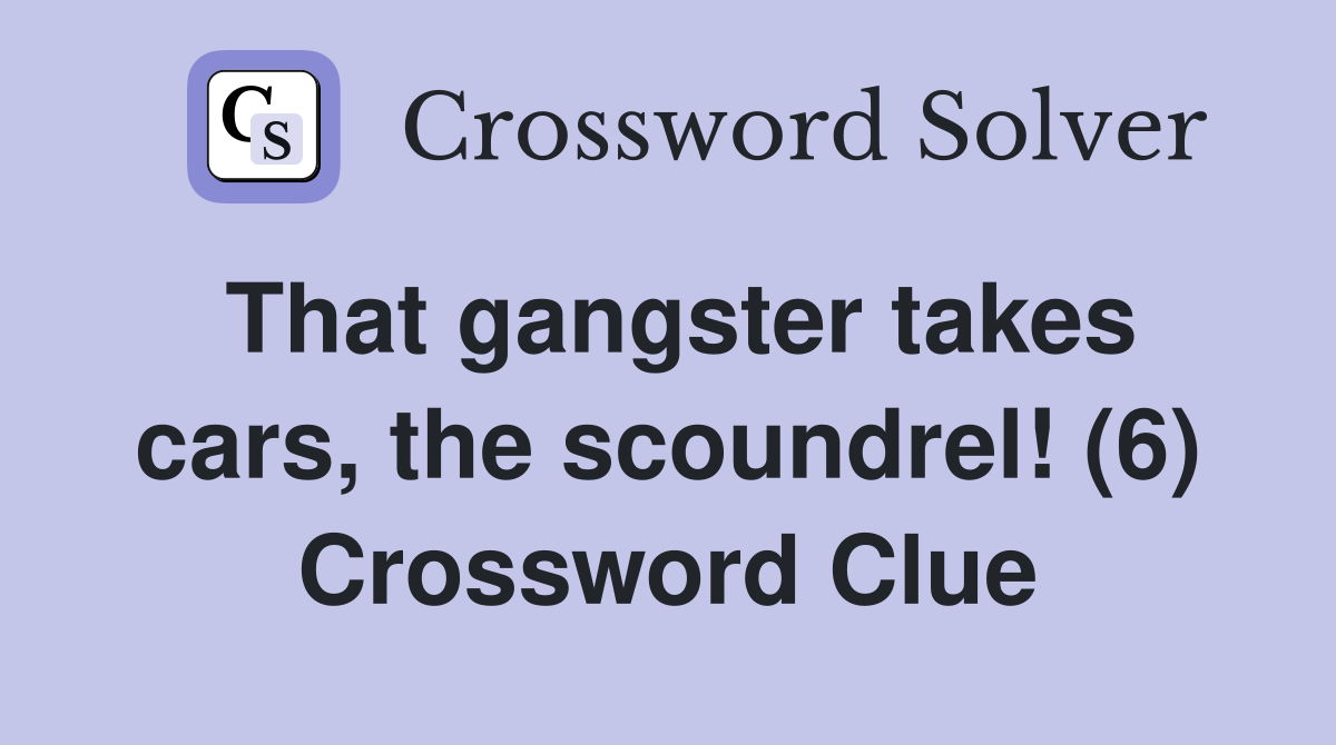 That gangster takes cars, the scoundrel! (6) Crossword Clue