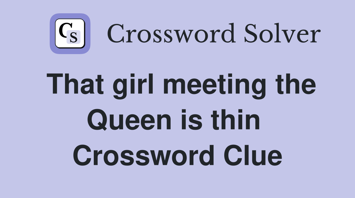That girl meeting the Queen is thin  Crossword Clue
