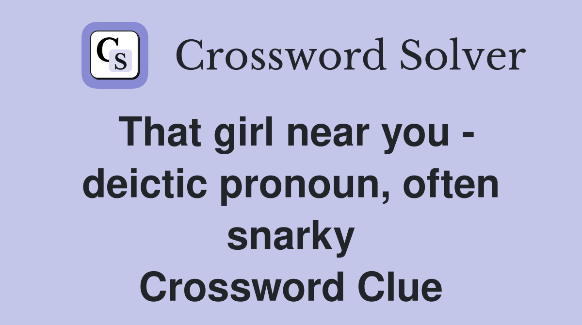 That girl near you - deictic pronoun, often snarky Crossword Clue