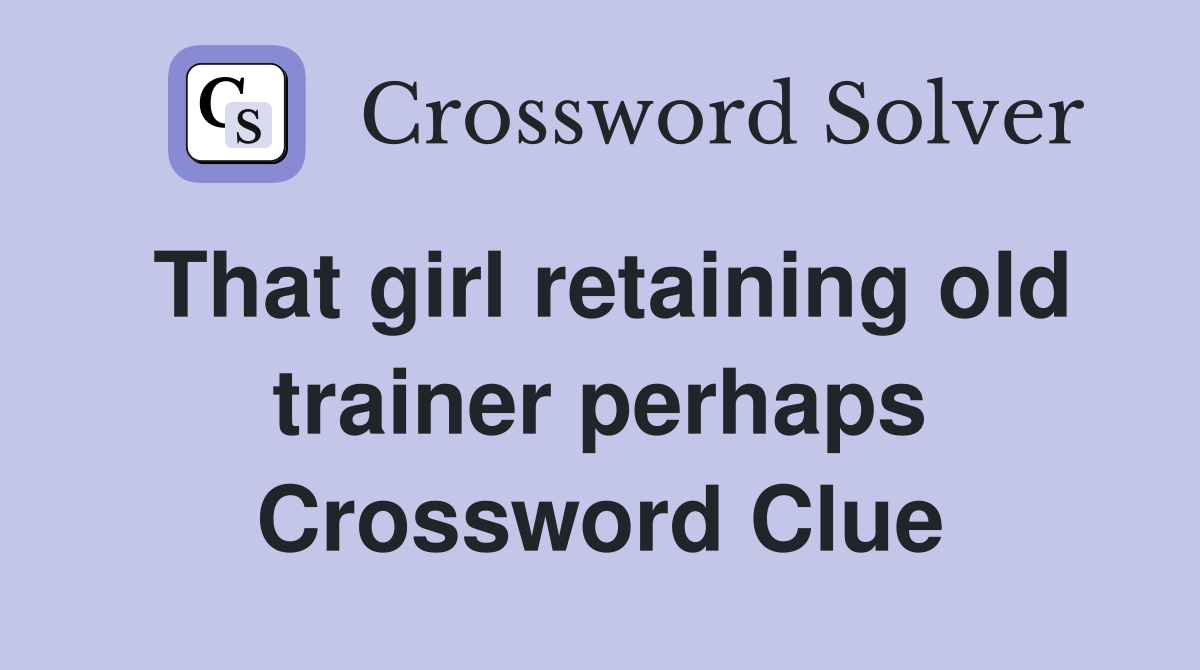 That girl retaining old trainer perhaps Crossword Clue