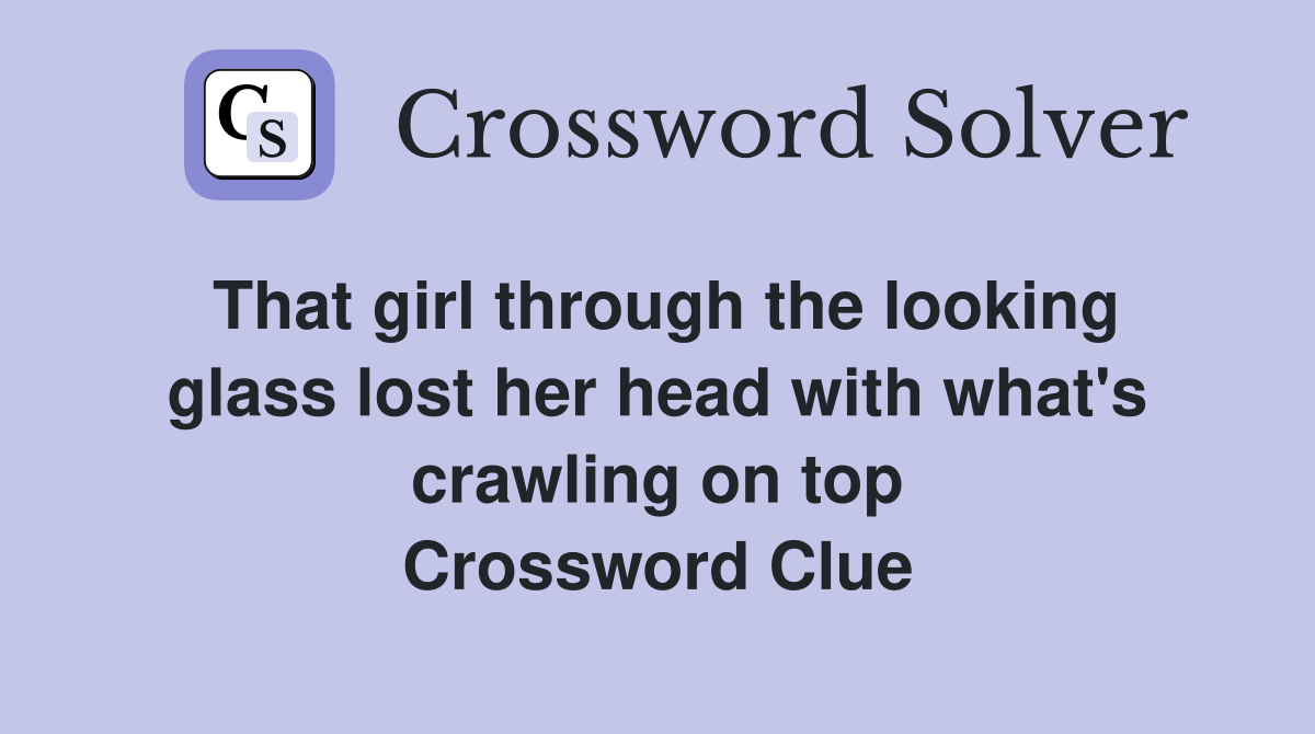 That girl through the looking glass lost her head with what's crawling on top Crossword Clue