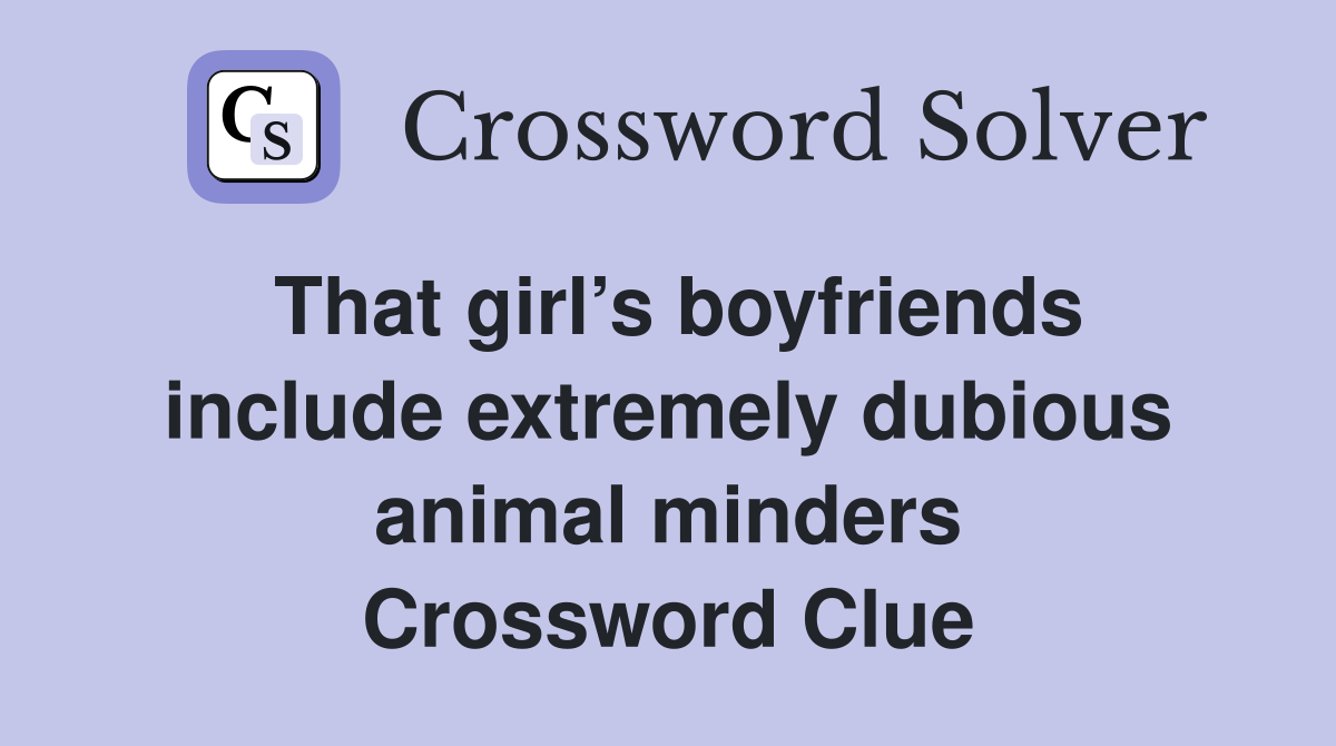 That girl’s boyfriends include extremely dubious animal minders Crossword Clue