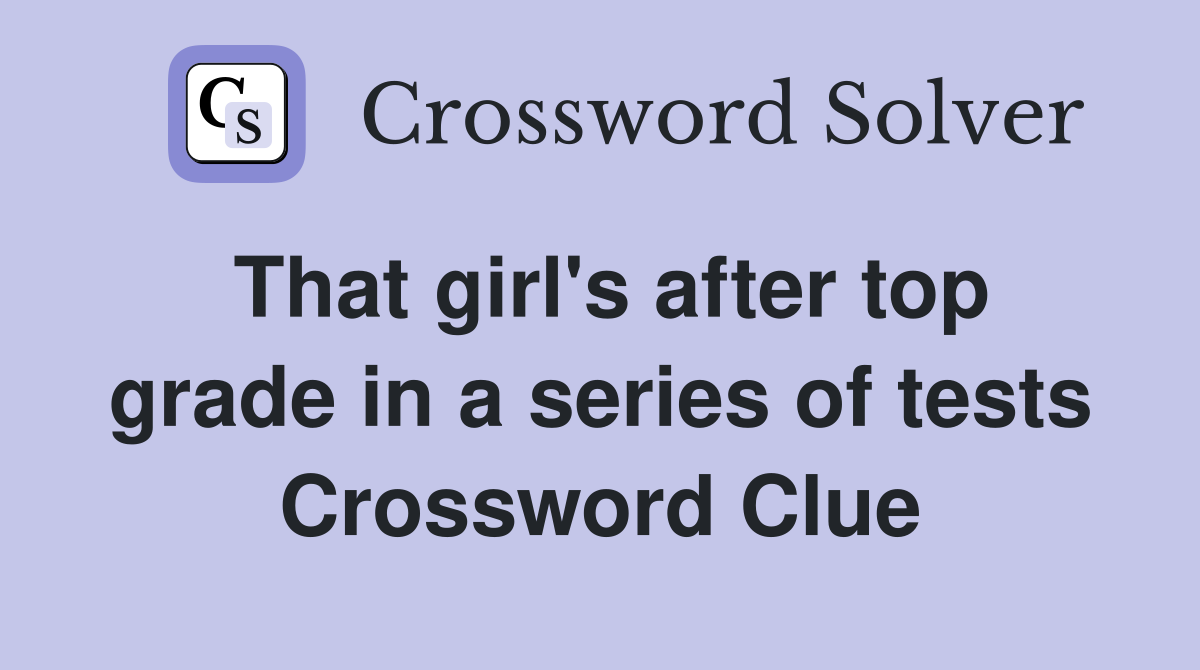 That girl's after top grade in a series of tests Crossword Clue