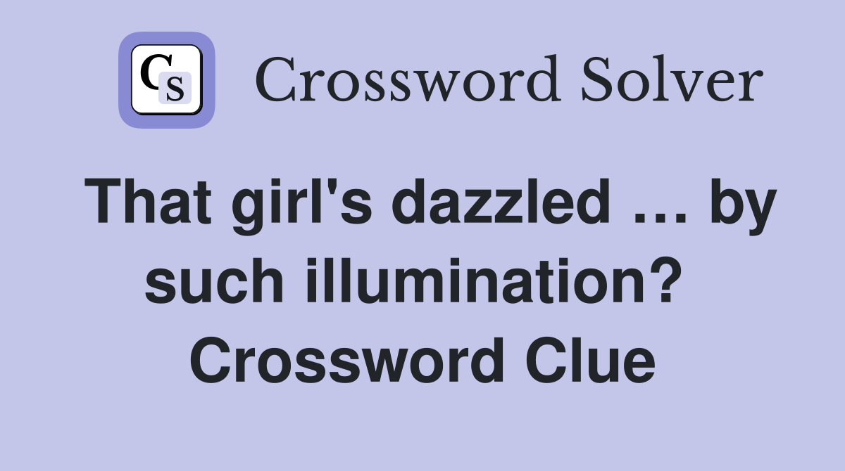 That girl's dazzled … by such illumination?  Crossword Clue