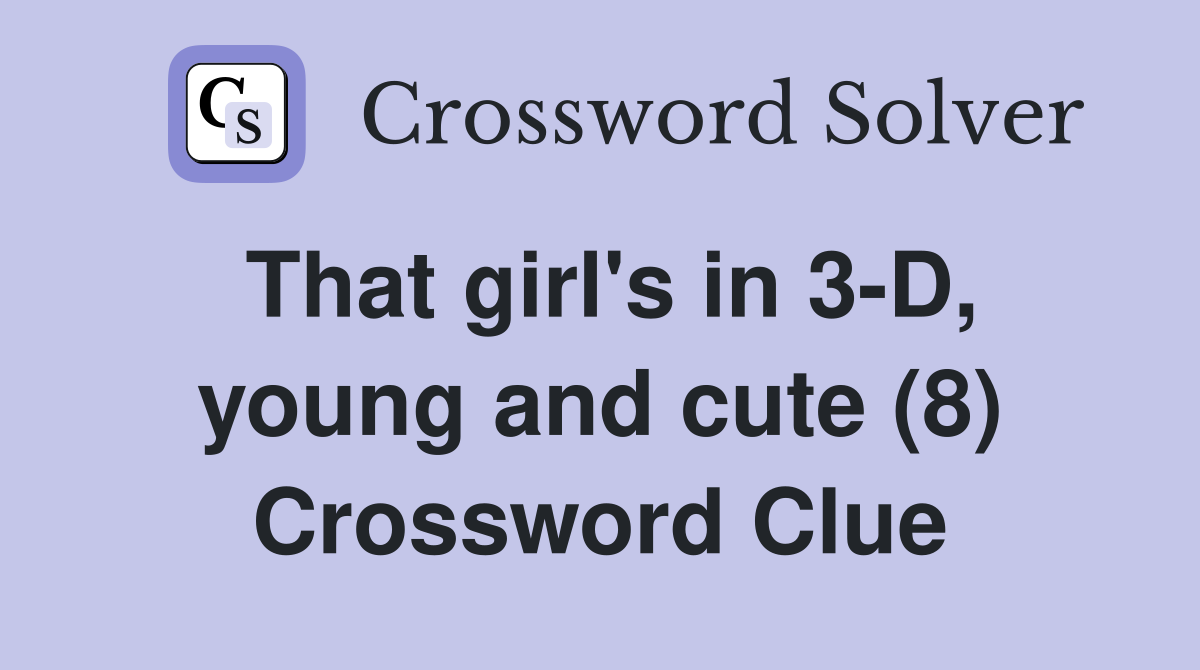 That girl's in 3-D, young and cute (8) Crossword Clue