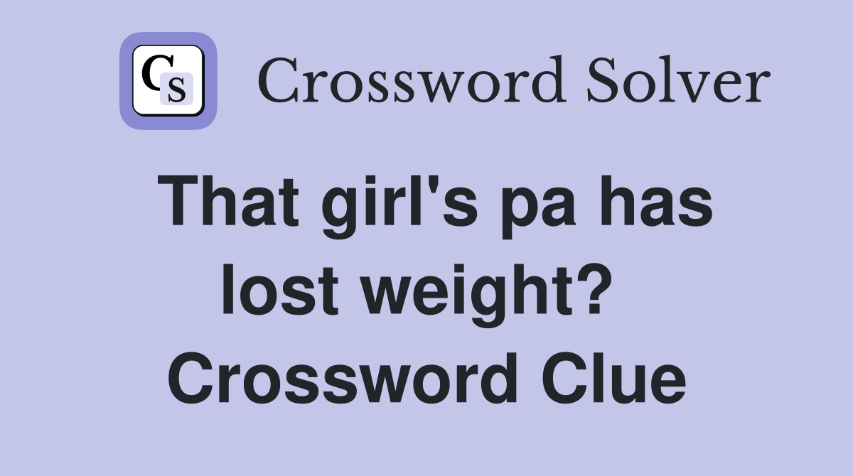 That girl's pa has lost weight?  Crossword Clue