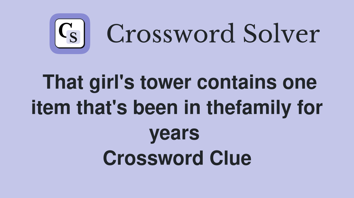 That girl's tower contains one item that's been in thefamily for years  Crossword Clue