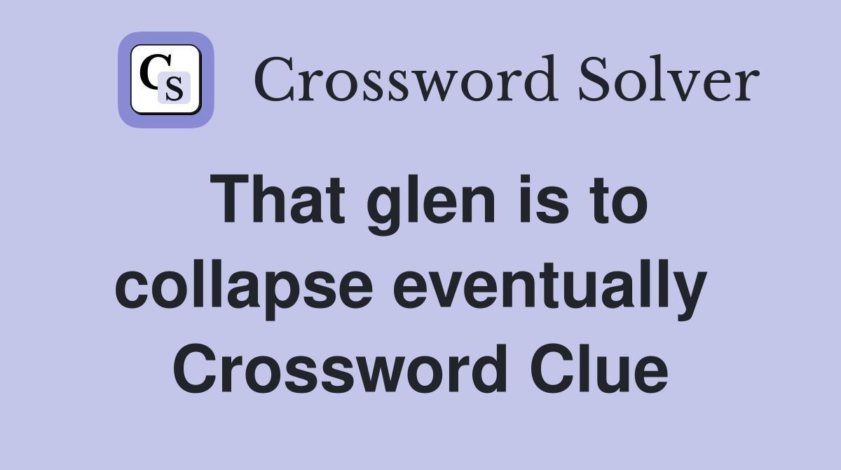 That glen is to collapse eventually  Crossword Clue