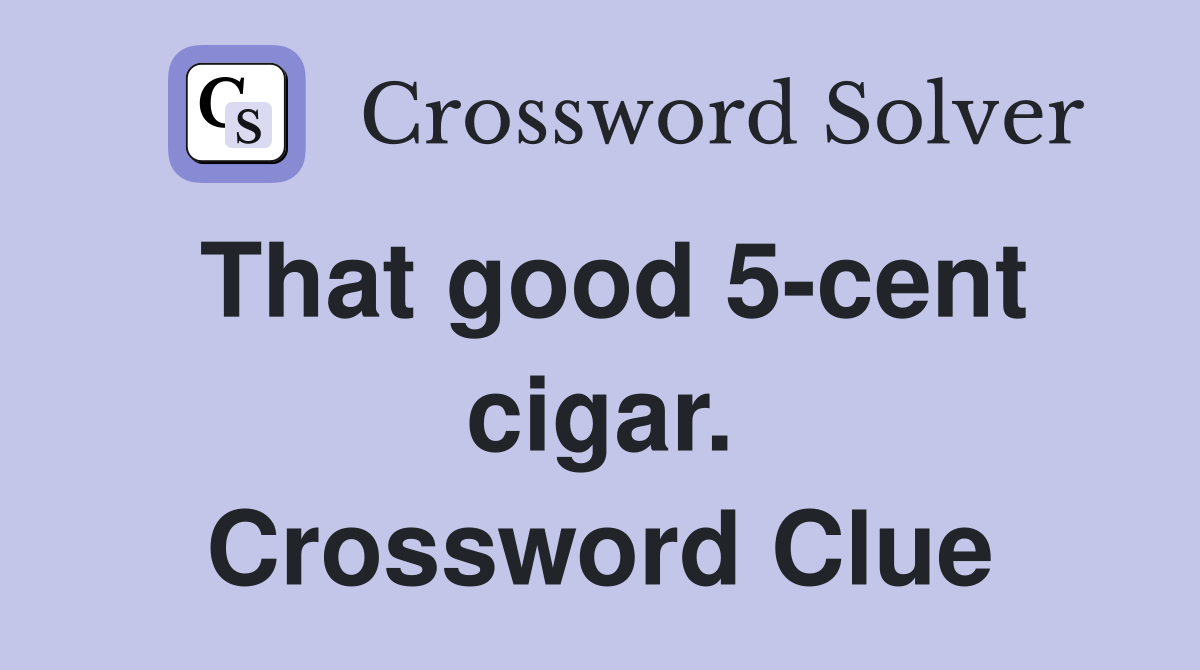 That good 5-cent cigar. Crossword Clue