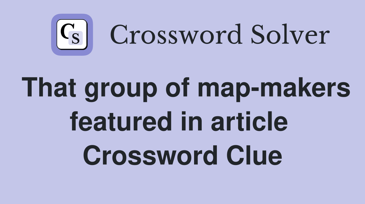 That group of map-makers featured in article  Crossword Clue