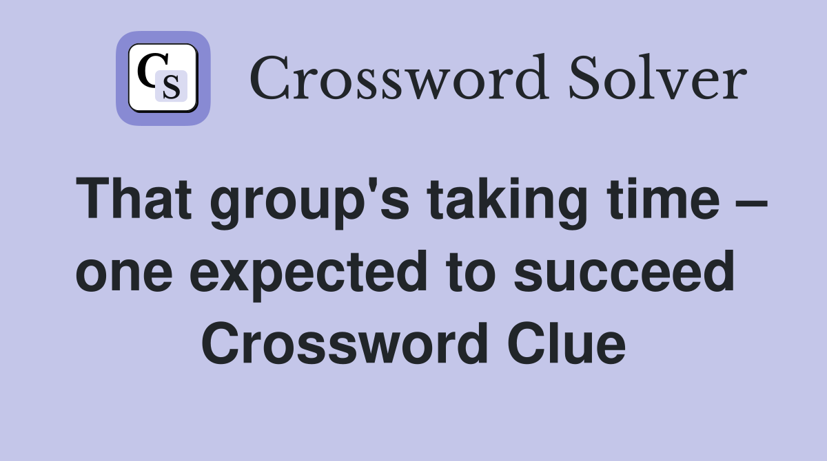 That group's taking time – one expected to succeed  Crossword Clue
