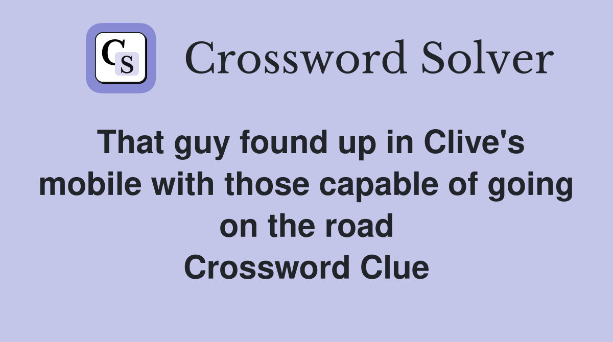 That guy found up in Clive's mobile with those capable of going on the road Crossword Clue