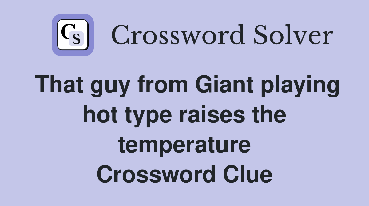 That guy from Giant playing hot type raises the temperature Crossword Clue