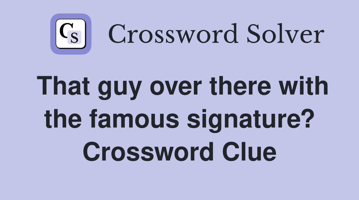 That guy over there with the famous signature? Crossword Clue
