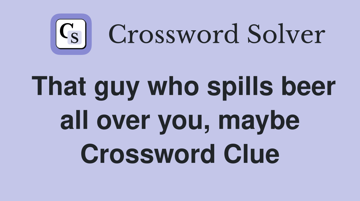 That guy who spills beer all over you, maybe Crossword Clue