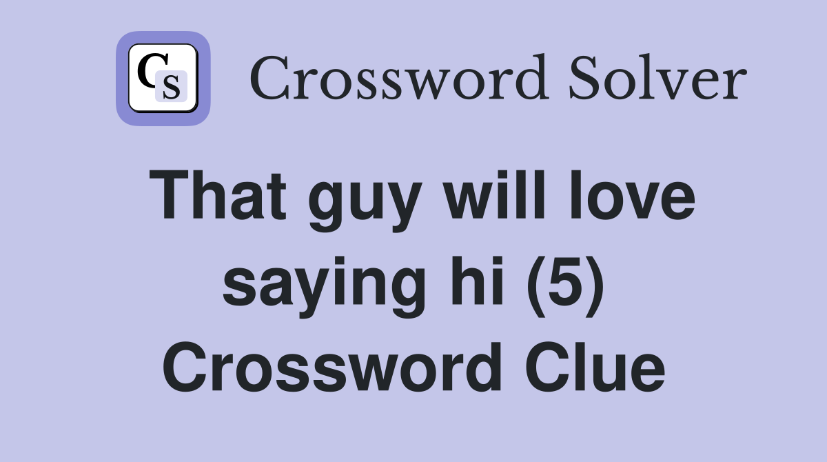 That guy will love saying hi (5) Crossword Clue