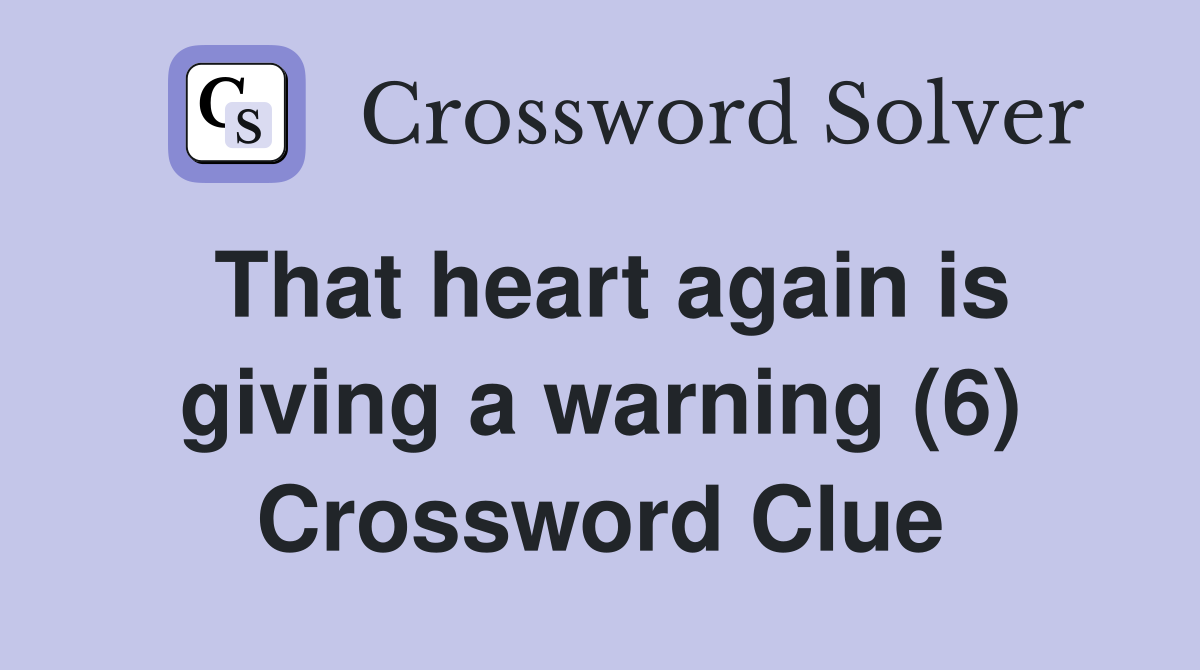 That heart again is giving a warning (6) Crossword Clue
