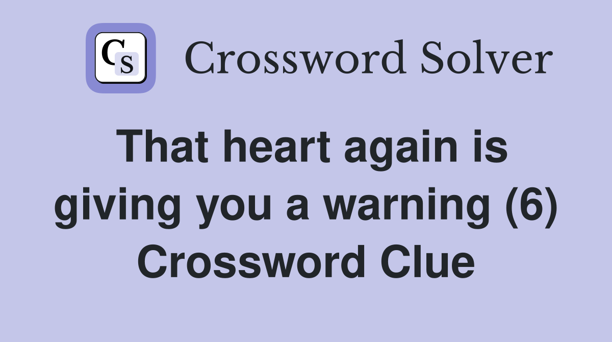 That heart again is giving you a warning (6) Crossword Clue