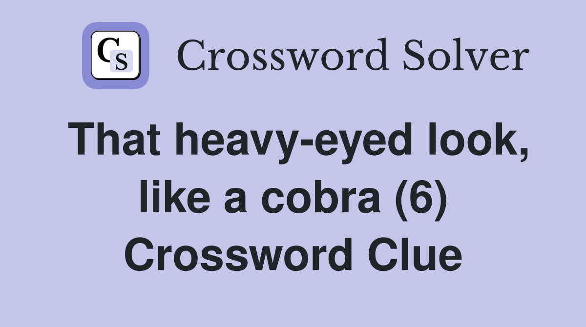 That heavy-eyed look, like a cobra (6) Crossword Clue