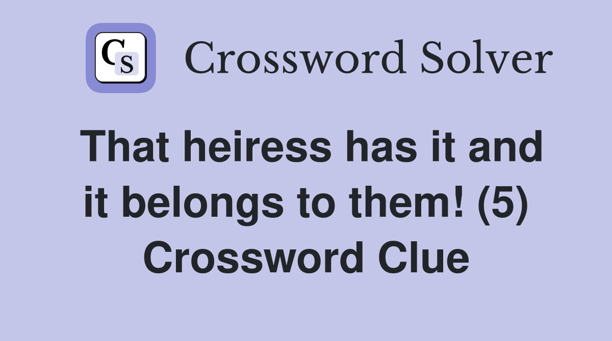 That heiress has it and it belongs to them! (5) Crossword Clue