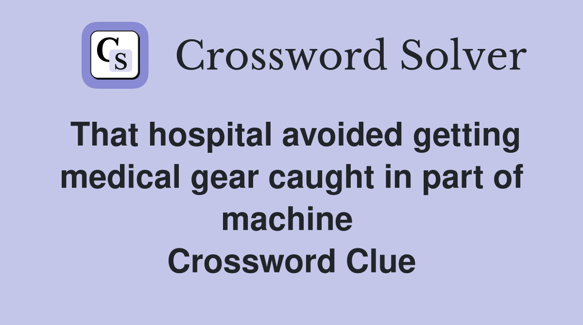 That hospital avoided getting medical gear caught in part of machine  Crossword Clue