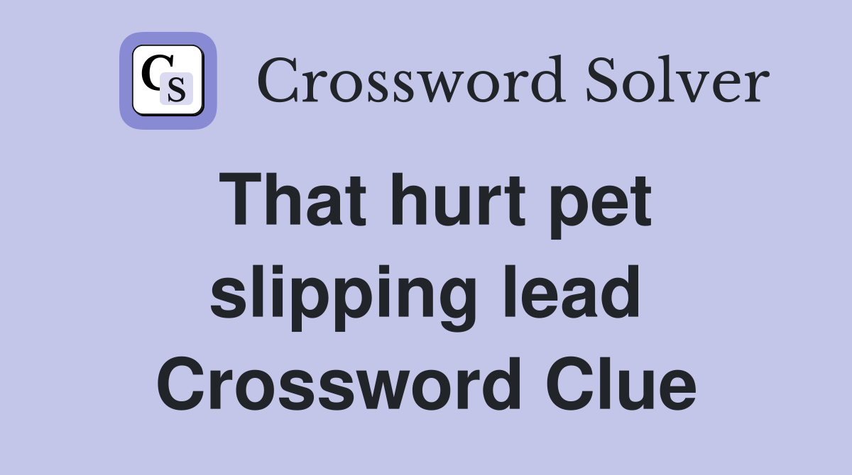 That hurt pet slipping lead Crossword Clue