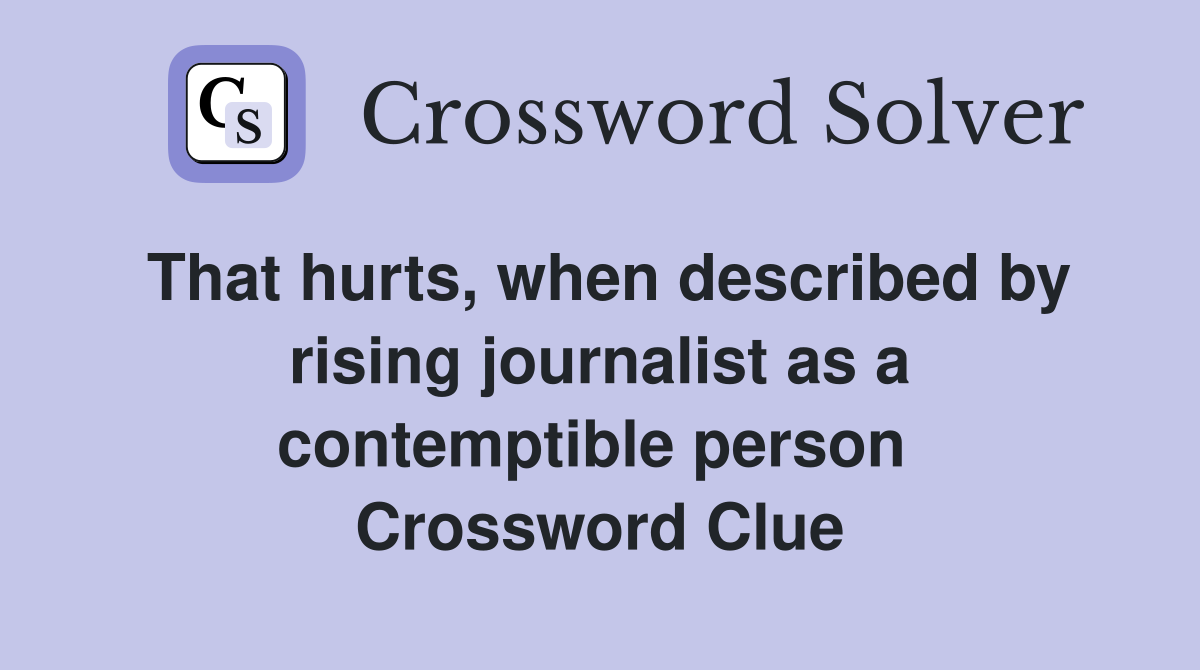 That hurts, when described by rising journalist as a contemptible person  Crossword Clue