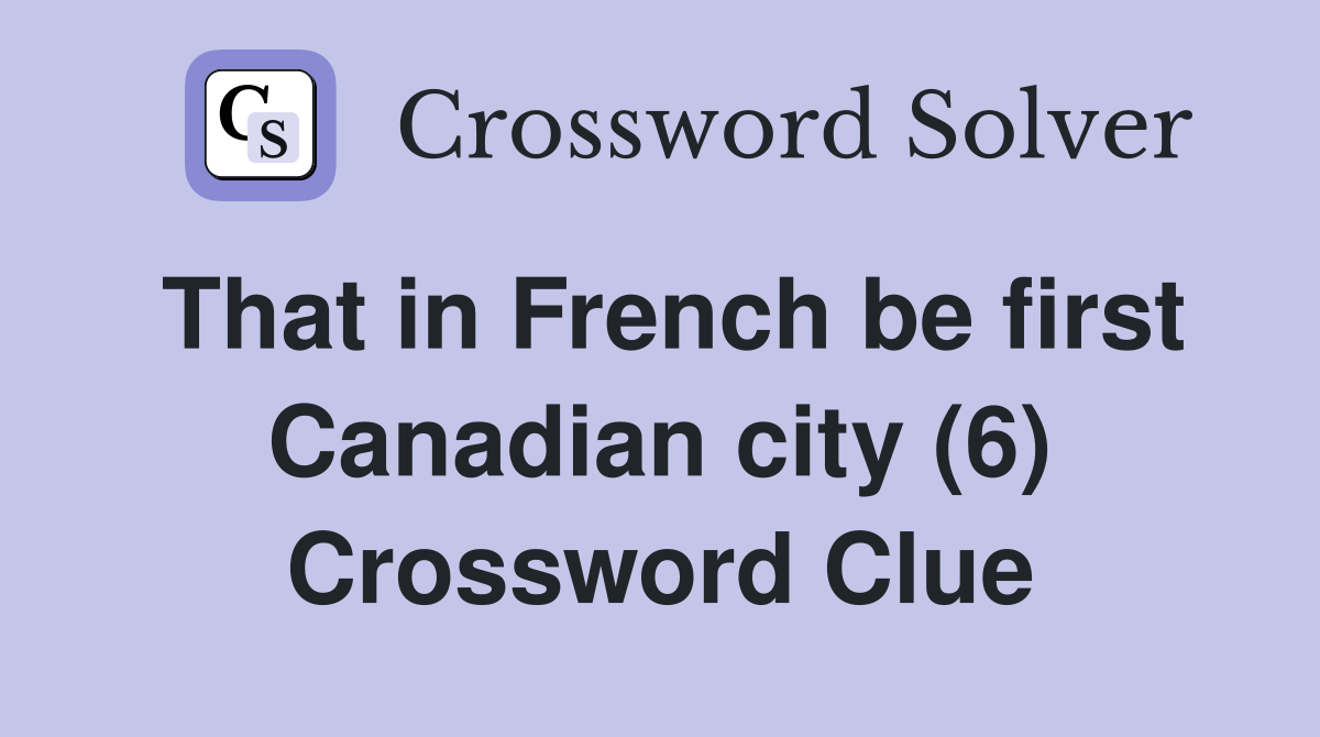 That in French be first Canadian city (6) Crossword Clue