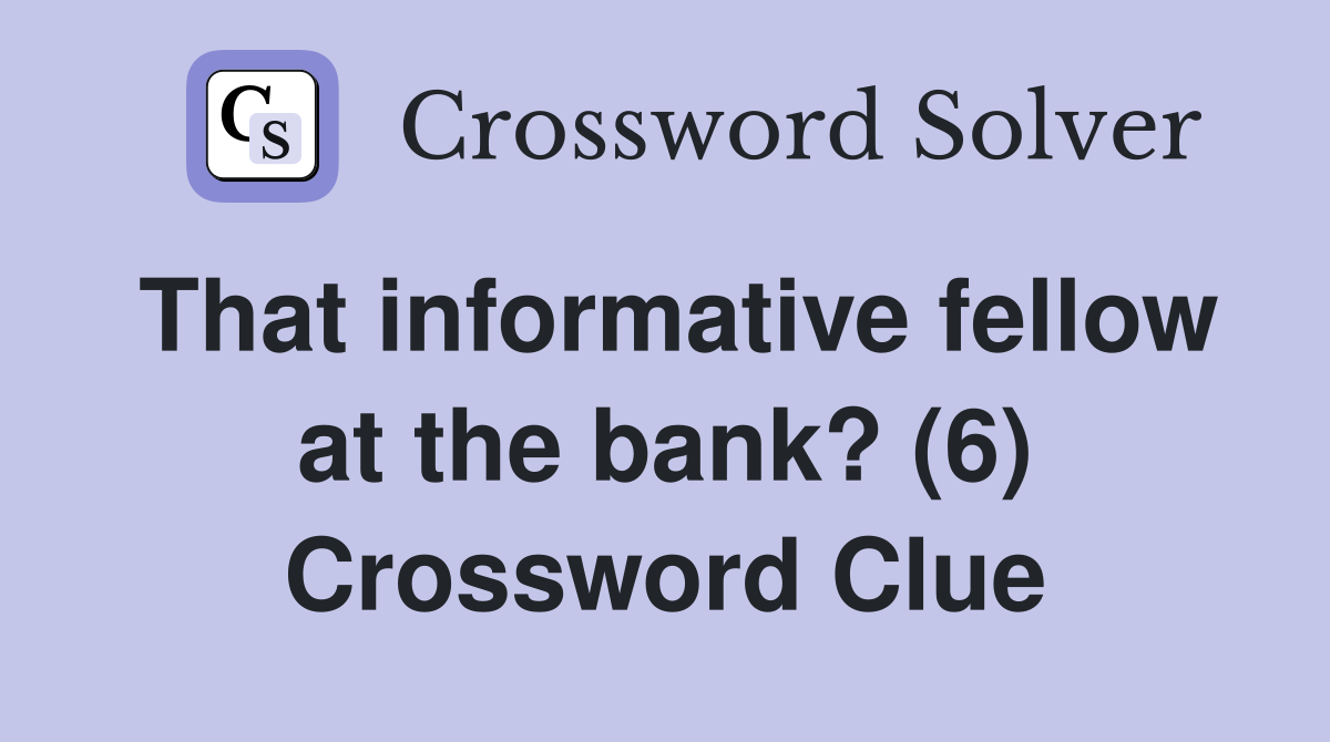 That informative fellow at the bank? (6) Crossword Clue