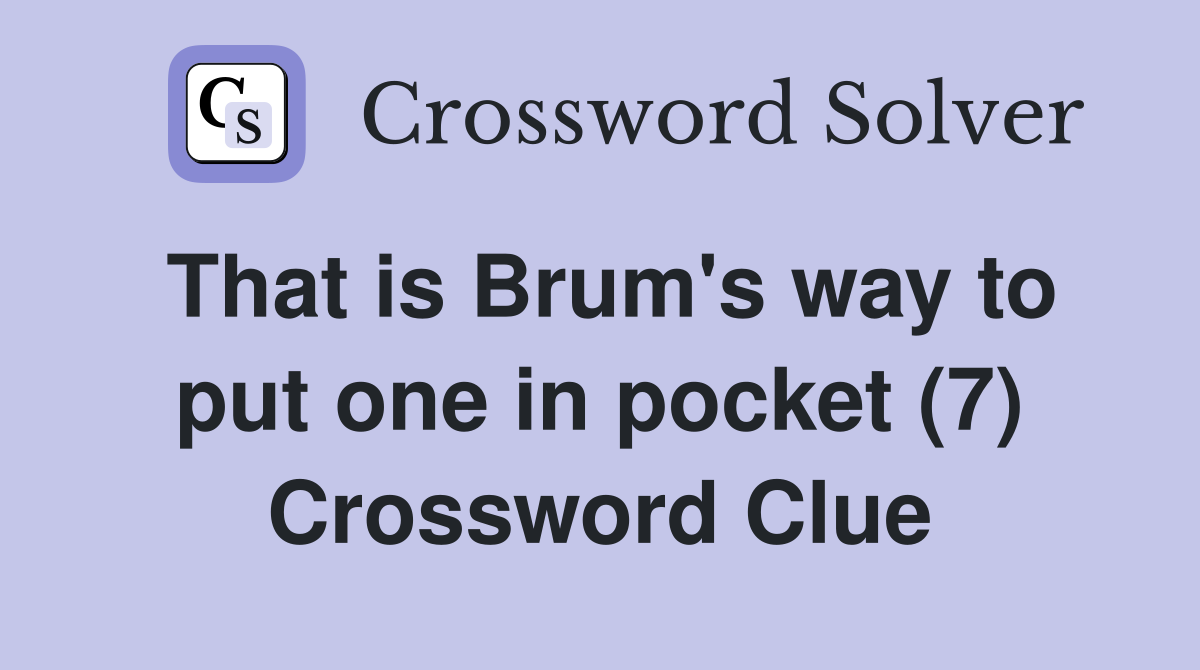 That is Brum #39 s way to put one in pocket (7) Crossword Clue Answers