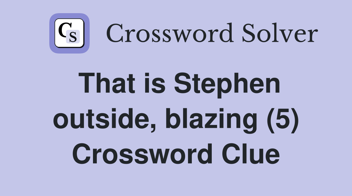 That is Stephen outside, blazing (5) Crossword Clue