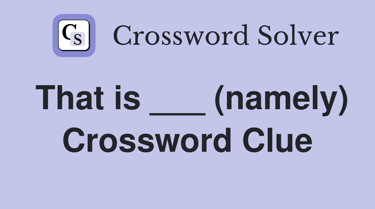 That is ___ (namely) Crossword Clue