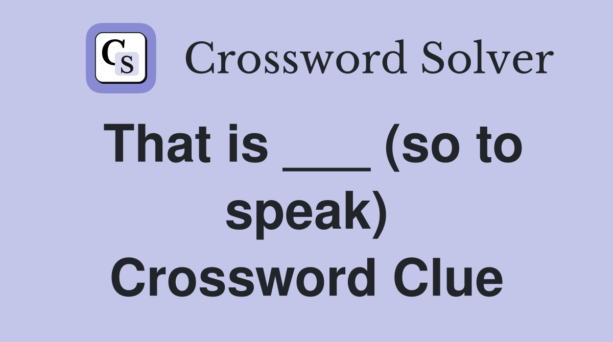 That is ___ (so to speak) Crossword Clue