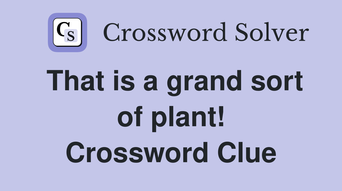 That is a grand sort of plant! Crossword Clue
