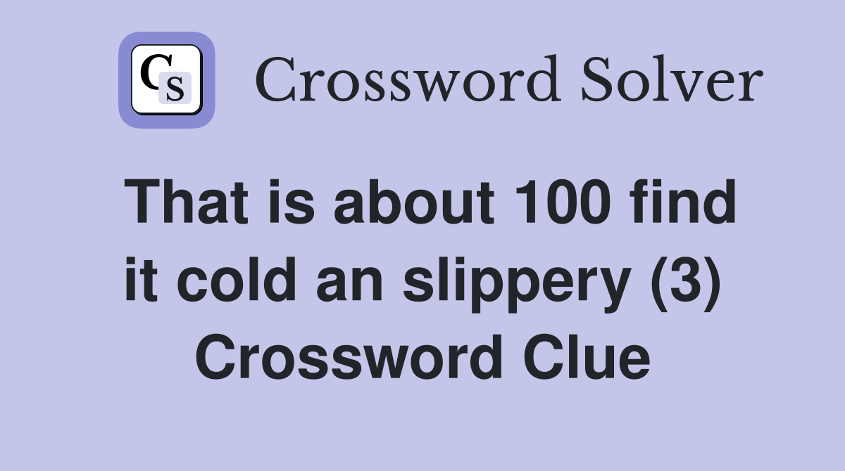 That is about 100 find it cold an slippery (3) Crossword Clue