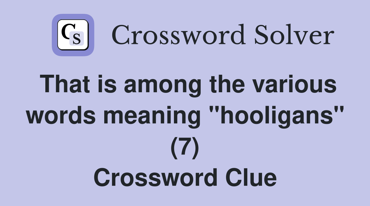 That is among the various words meaning "hooligans" (7) Crossword Clue
