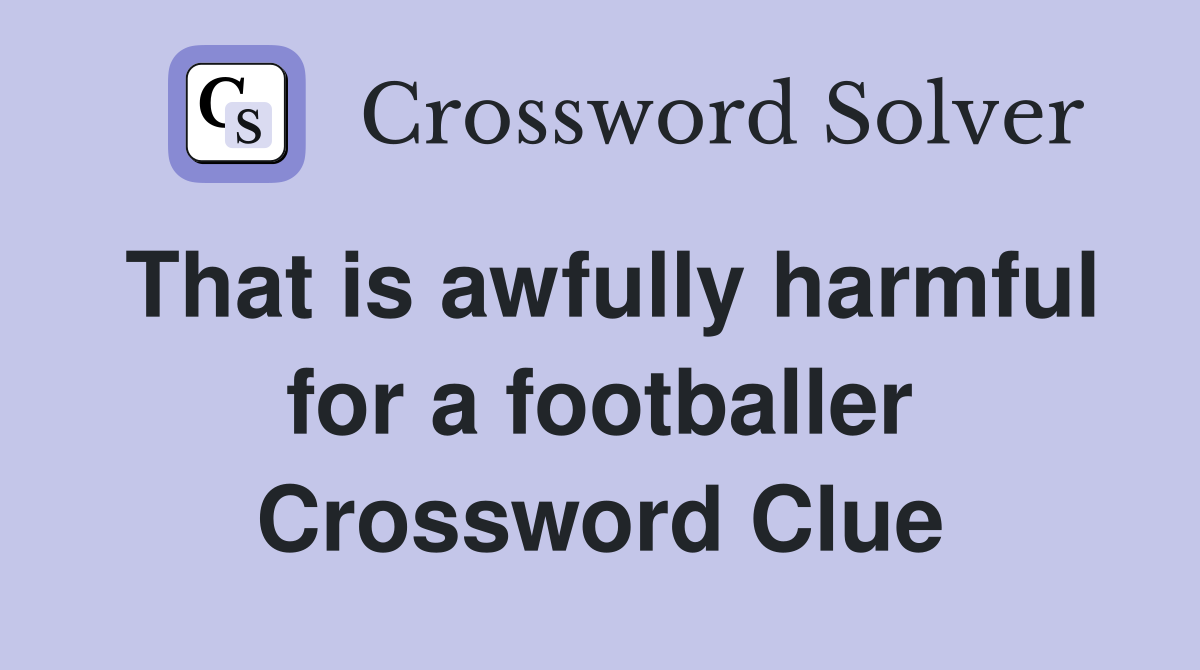 That is awfully harmful for a footballer Crossword Clue