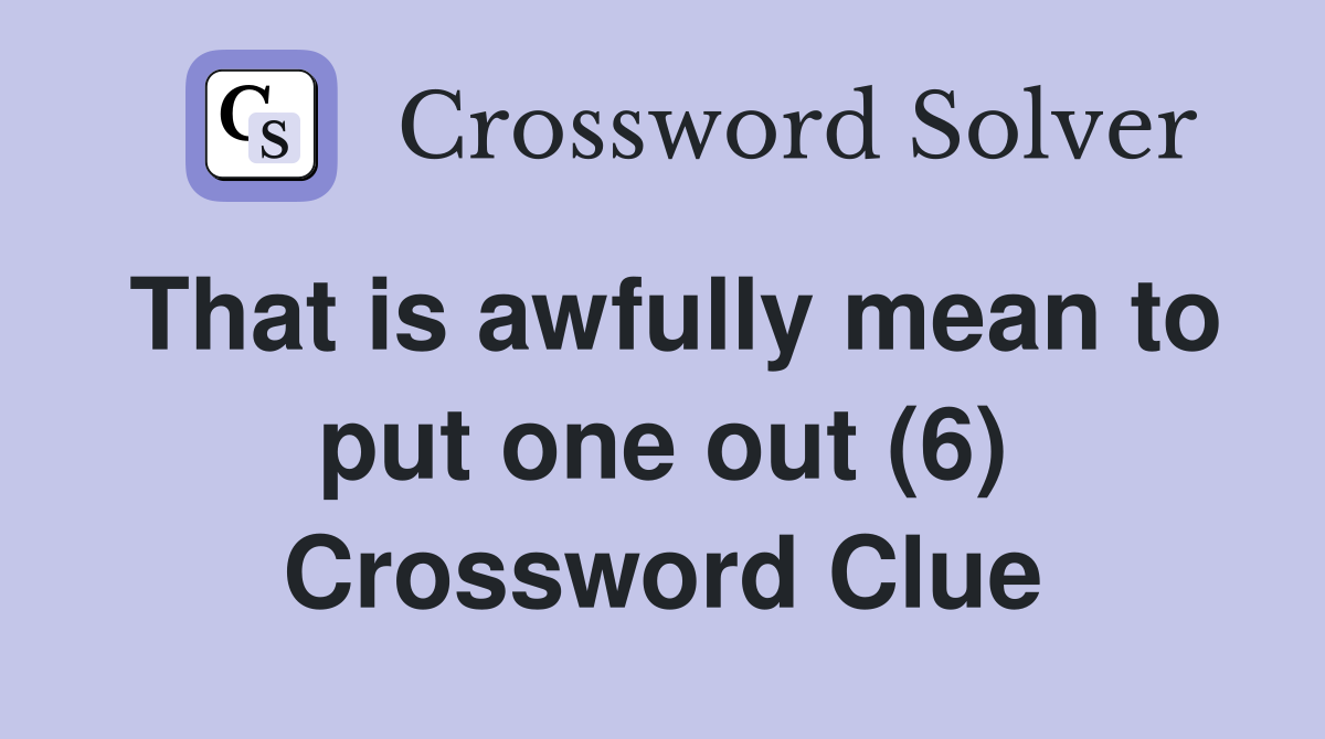 That is awfully mean to put one out (6) Crossword Clue