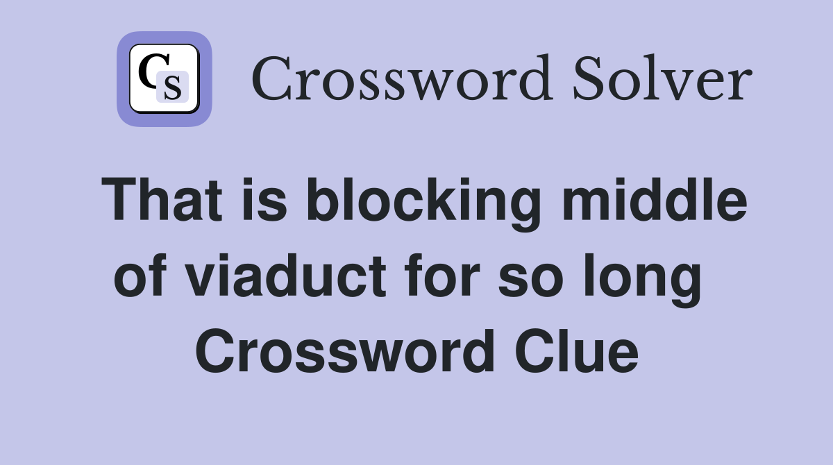 That is blocking middle of viaduct for so long  Crossword Clue