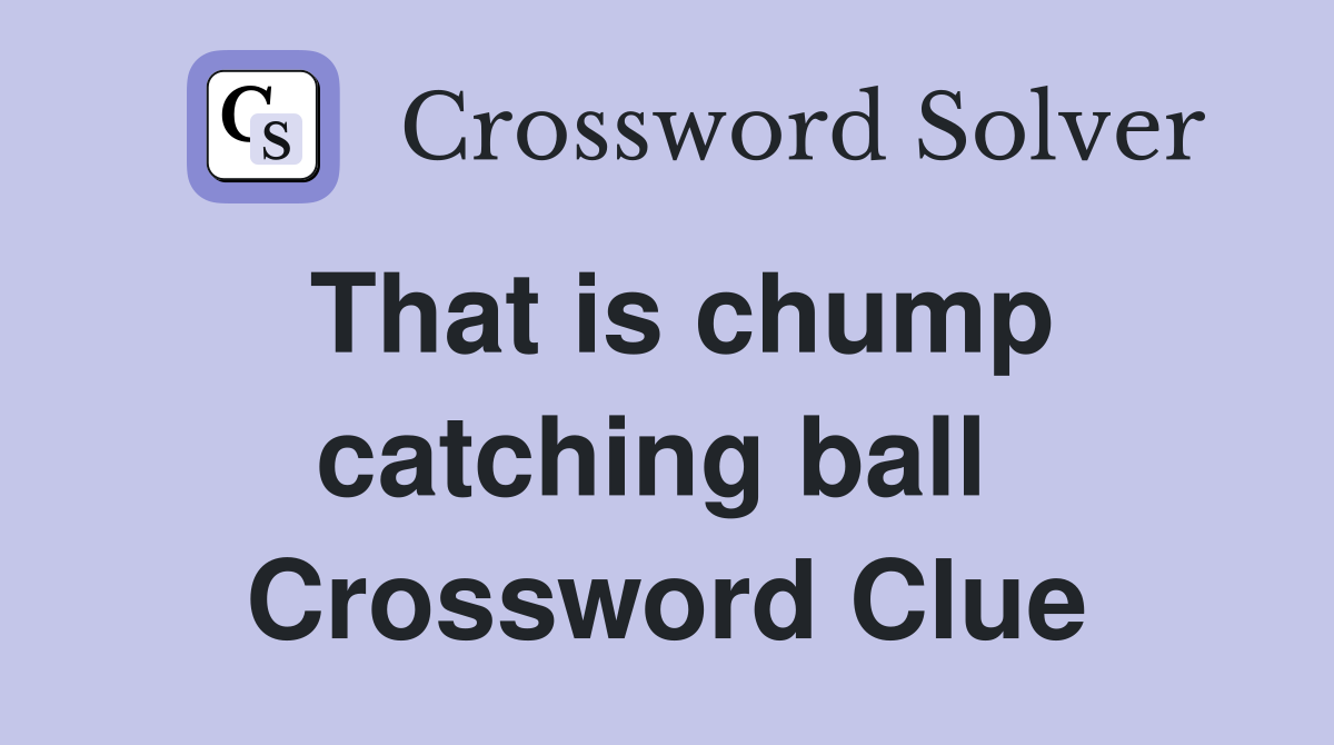 That is chump catching ball  Crossword Clue
