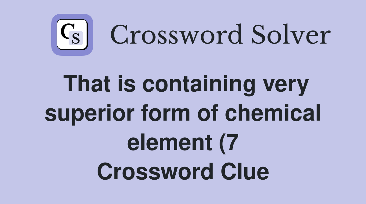 That is containing very superior form of chemical element (7 That is containing very superior form of chemical element (7