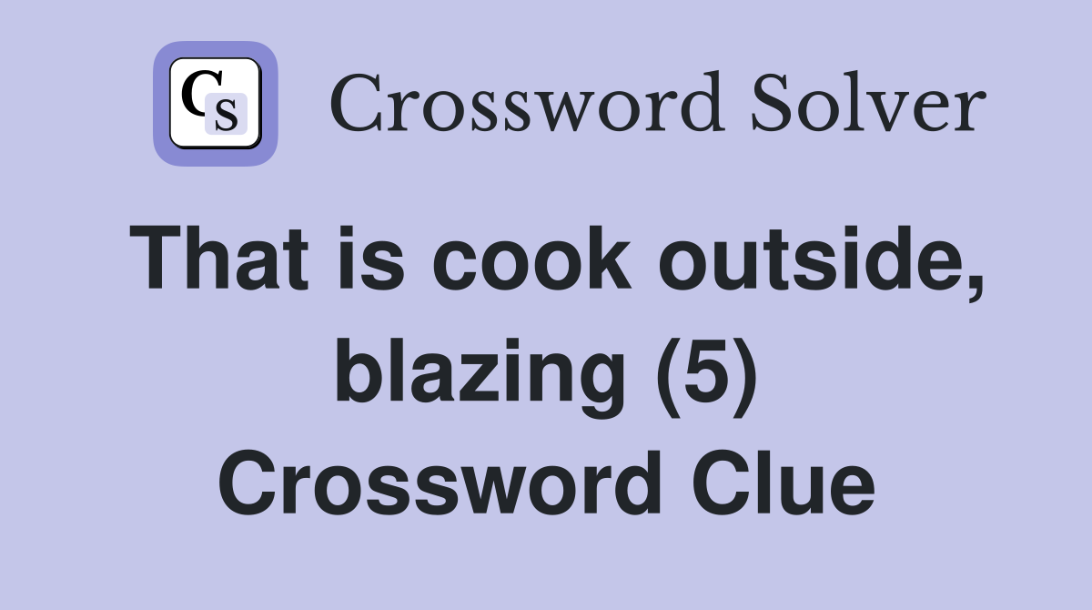 That is cook outside, blazing (5) Crossword Clue