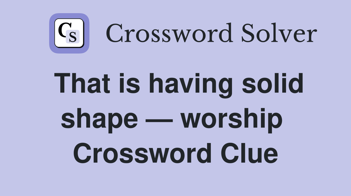 That is having solid shape — worship  Crossword Clue