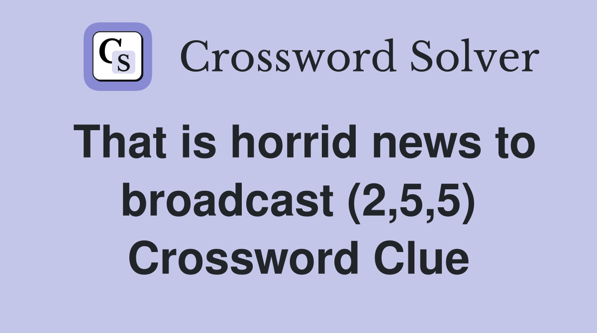 That is horrid news to broadcast (2,5,5) Crossword Clue