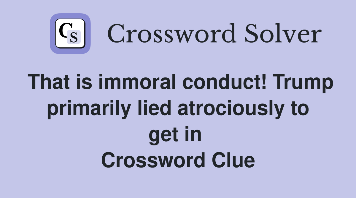 That is immoral conduct! Trump primarily lied atrociously to get in  Crossword Clue